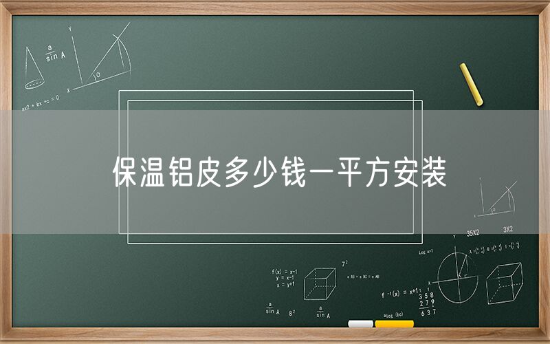 保溫鋁皮多少錢一平方安裝 保溫鋁皮多少錢一平方安裝